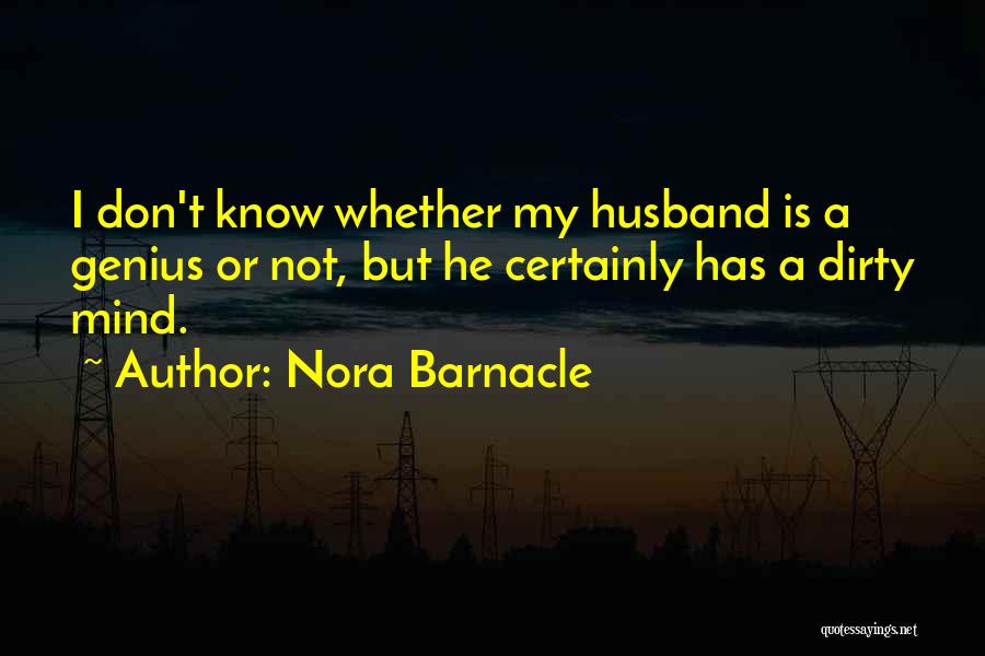 Nora Barnacle Quotes: I Don't Know Whether My Husband Is A Genius Or Not, But He Certainly Has A Dirty Mind.