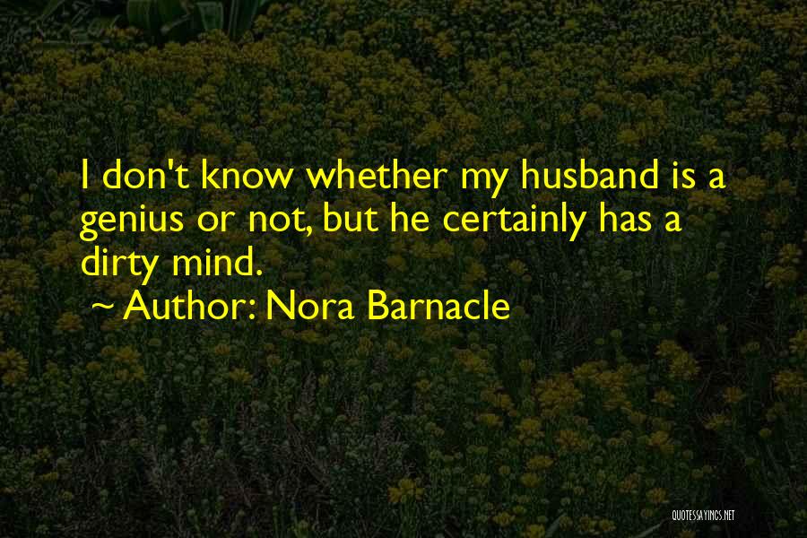 Nora Barnacle Quotes: I Don't Know Whether My Husband Is A Genius Or Not, But He Certainly Has A Dirty Mind.
