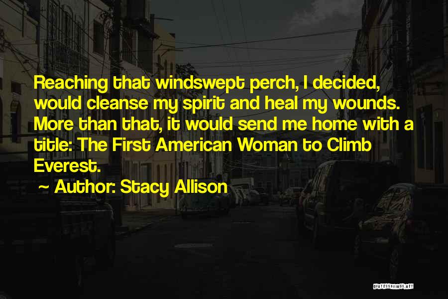 Stacy Allison Quotes: Reaching That Windswept Perch, I Decided, Would Cleanse My Spirit And Heal My Wounds. More Than That, It Would Send