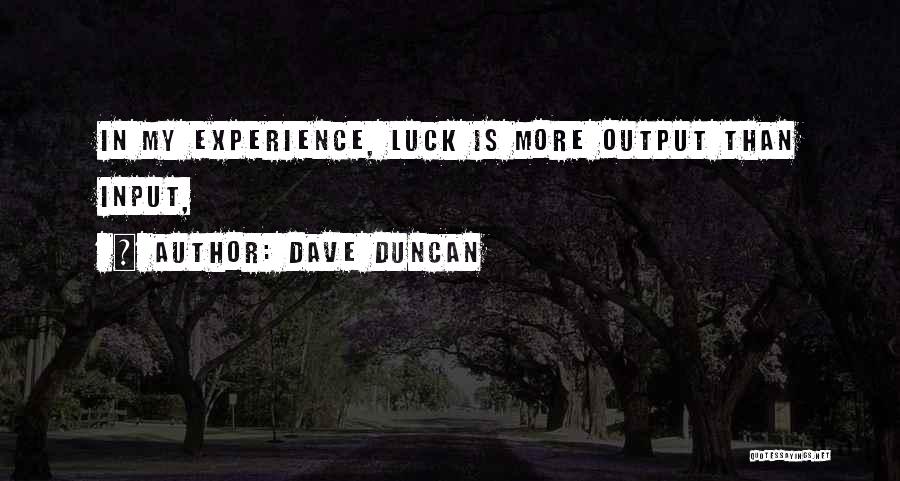 Dave Duncan Quotes: In My Experience, Luck Is More Output Than Input,