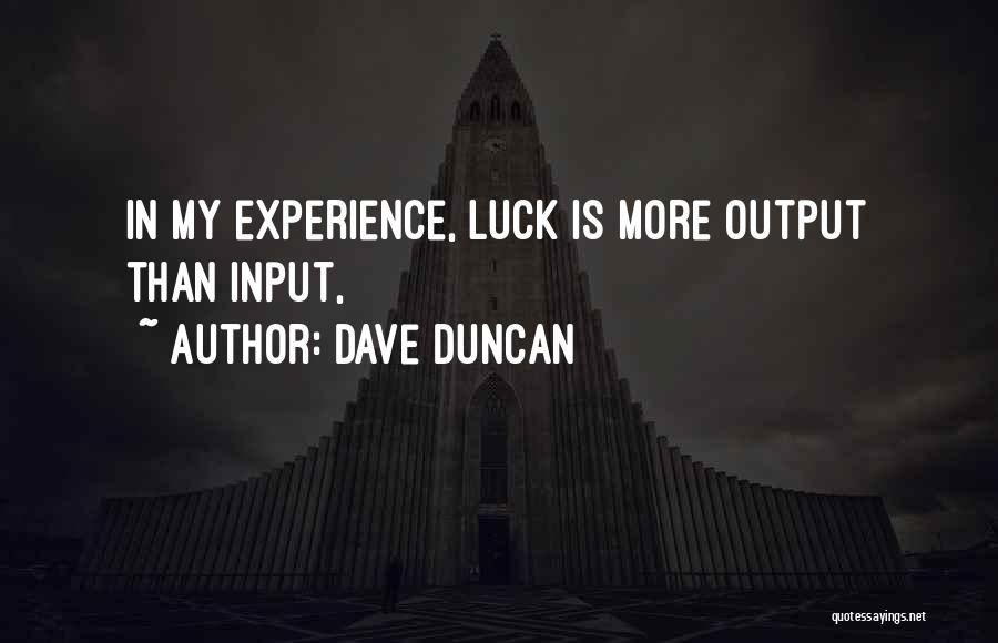 Dave Duncan Quotes: In My Experience, Luck Is More Output Than Input,