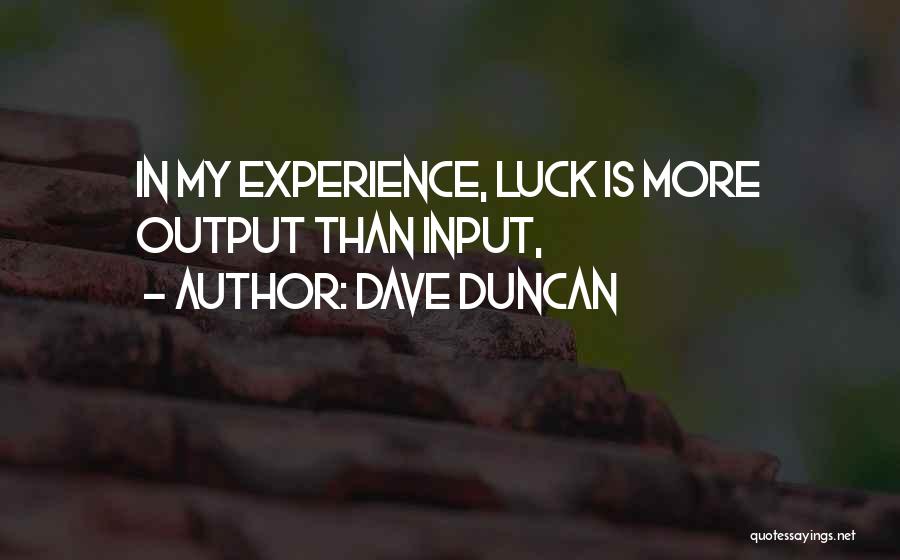 Dave Duncan Quotes: In My Experience, Luck Is More Output Than Input,