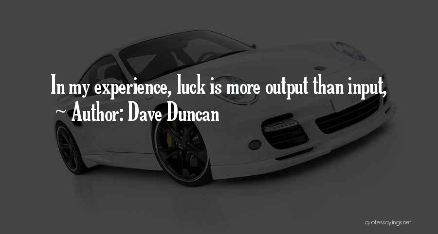 Dave Duncan Quotes: In My Experience, Luck Is More Output Than Input,