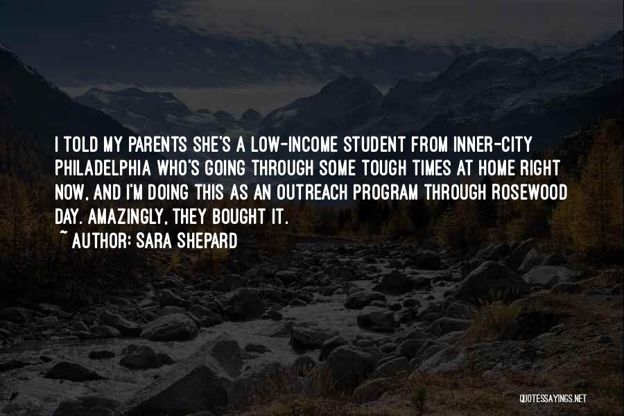 Sara Shepard Quotes: I Told My Parents She's A Low-income Student From Inner-city Philadelphia Who's Going Through Some Tough Times At Home Right