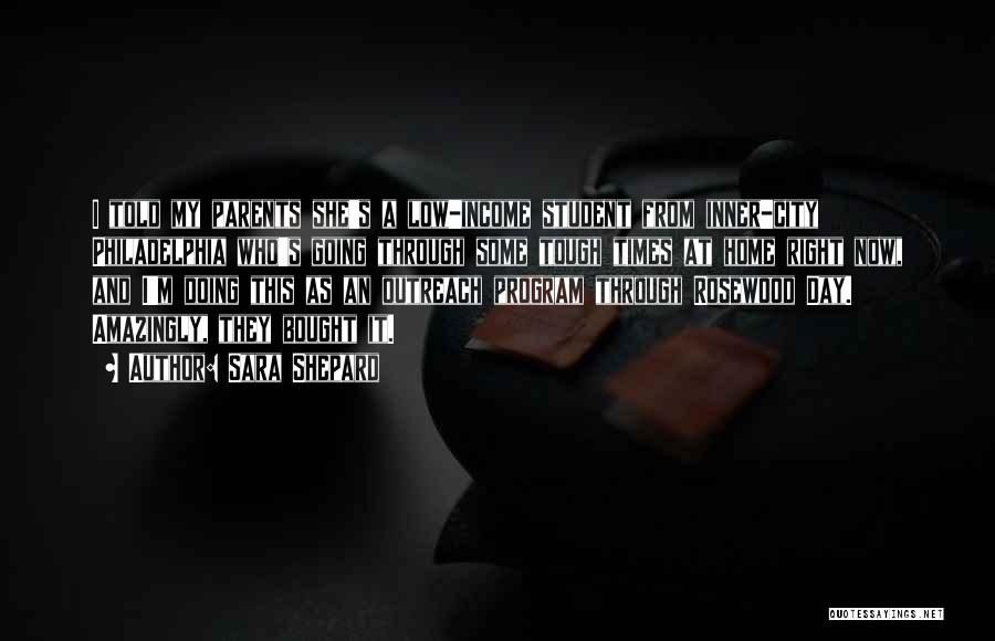 Sara Shepard Quotes: I Told My Parents She's A Low-income Student From Inner-city Philadelphia Who's Going Through Some Tough Times At Home Right