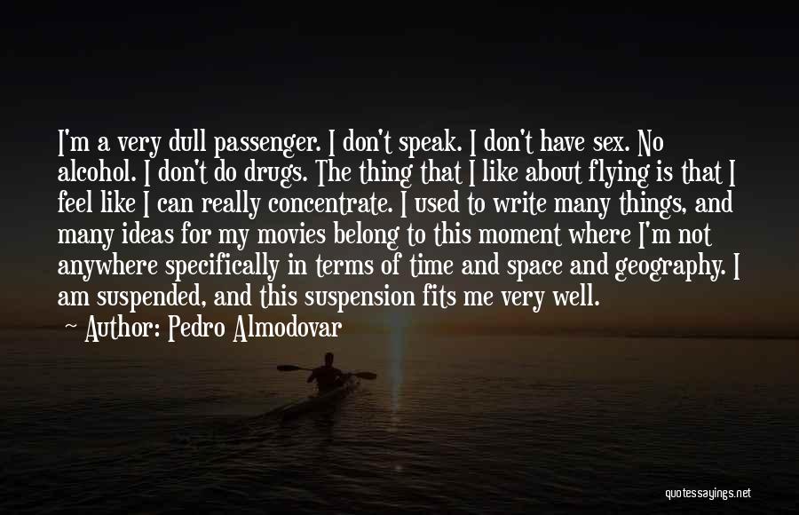 Pedro Almodovar Quotes: I'm A Very Dull Passenger. I Don't Speak. I Don't Have Sex. No Alcohol. I Don't Do Drugs. The Thing