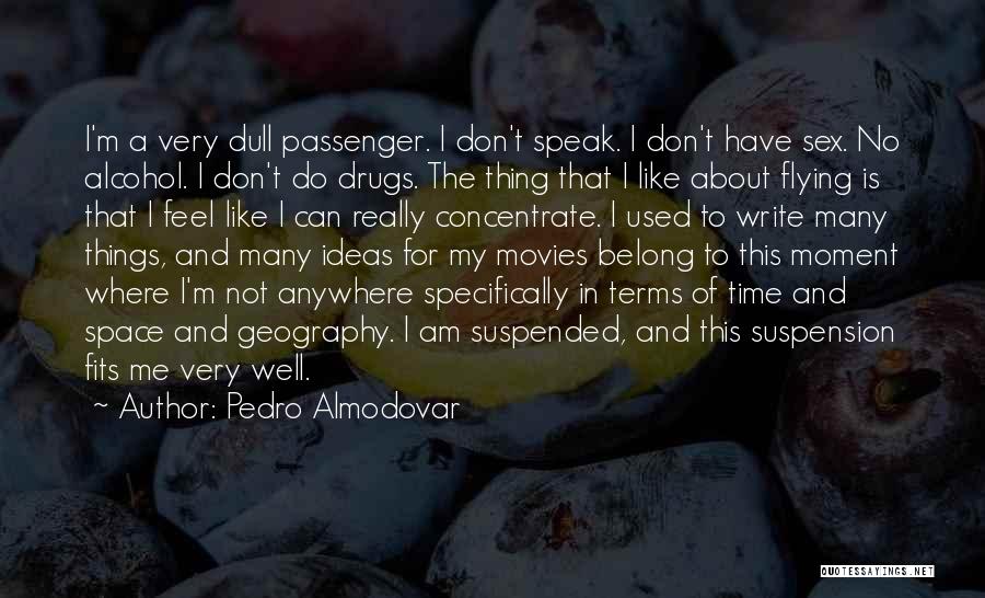 Pedro Almodovar Quotes: I'm A Very Dull Passenger. I Don't Speak. I Don't Have Sex. No Alcohol. I Don't Do Drugs. The Thing