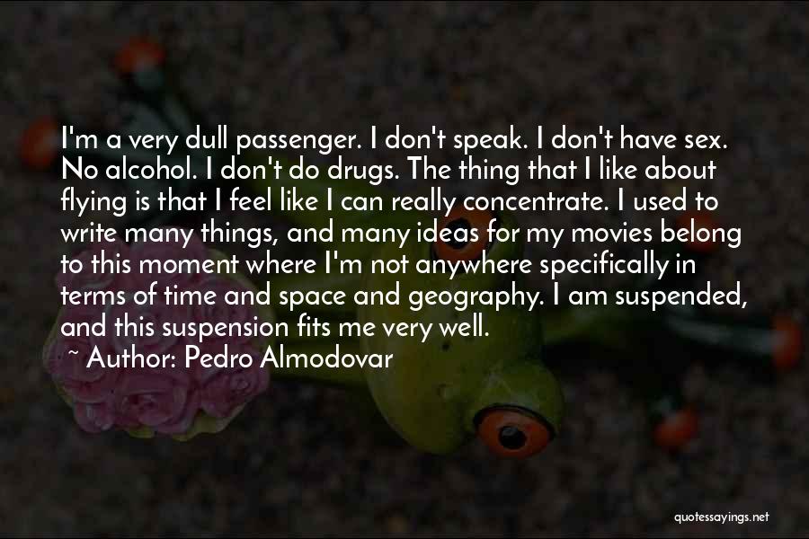 Pedro Almodovar Quotes: I'm A Very Dull Passenger. I Don't Speak. I Don't Have Sex. No Alcohol. I Don't Do Drugs. The Thing