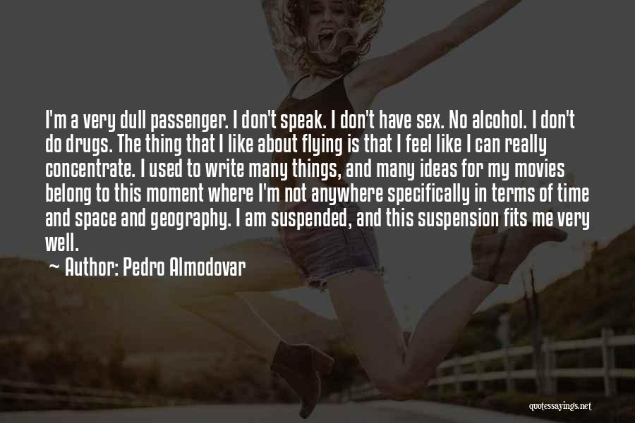 Pedro Almodovar Quotes: I'm A Very Dull Passenger. I Don't Speak. I Don't Have Sex. No Alcohol. I Don't Do Drugs. The Thing