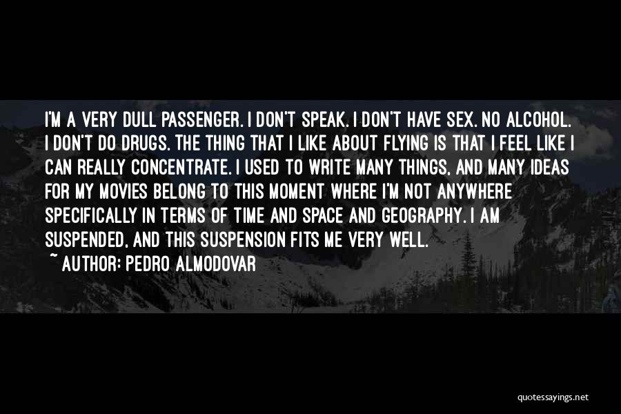 Pedro Almodovar Quotes: I'm A Very Dull Passenger. I Don't Speak. I Don't Have Sex. No Alcohol. I Don't Do Drugs. The Thing
