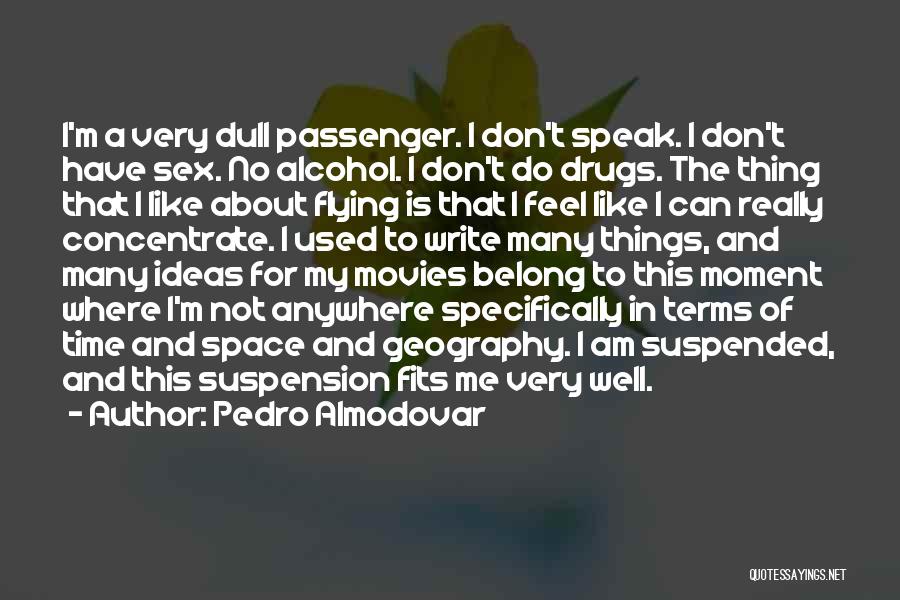 Pedro Almodovar Quotes: I'm A Very Dull Passenger. I Don't Speak. I Don't Have Sex. No Alcohol. I Don't Do Drugs. The Thing