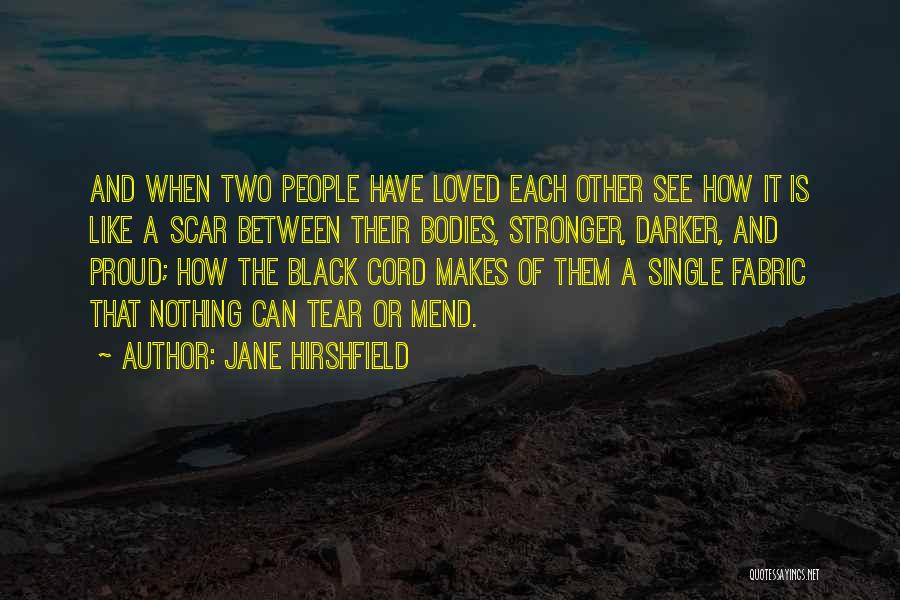 Jane Hirshfield Quotes: And When Two People Have Loved Each Other See How It Is Like A Scar Between Their Bodies, Stronger, Darker,