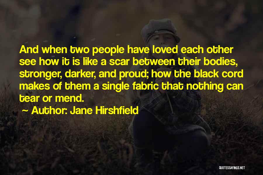 Jane Hirshfield Quotes: And When Two People Have Loved Each Other See How It Is Like A Scar Between Their Bodies, Stronger, Darker,