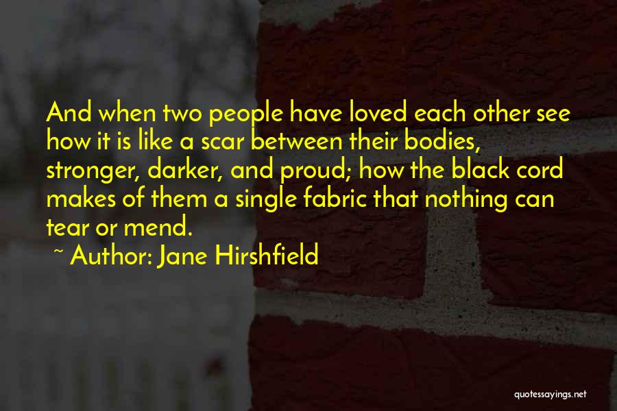 Jane Hirshfield Quotes: And When Two People Have Loved Each Other See How It Is Like A Scar Between Their Bodies, Stronger, Darker,