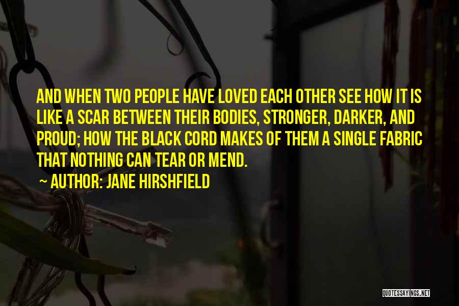 Jane Hirshfield Quotes: And When Two People Have Loved Each Other See How It Is Like A Scar Between Their Bodies, Stronger, Darker,