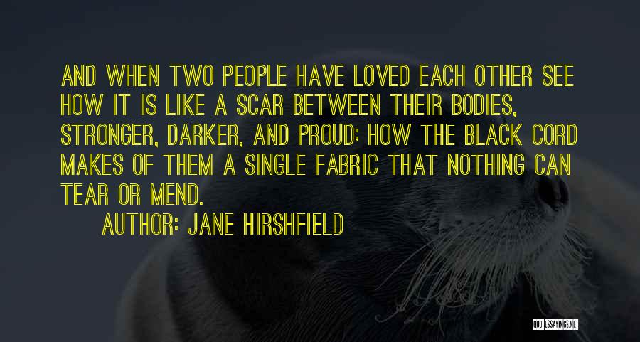 Jane Hirshfield Quotes: And When Two People Have Loved Each Other See How It Is Like A Scar Between Their Bodies, Stronger, Darker,