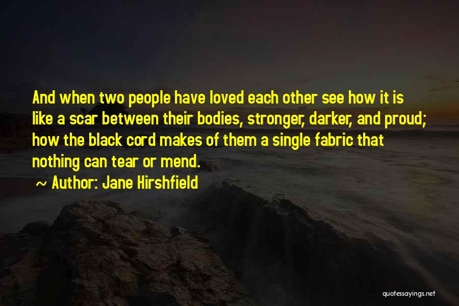 Jane Hirshfield Quotes: And When Two People Have Loved Each Other See How It Is Like A Scar Between Their Bodies, Stronger, Darker,