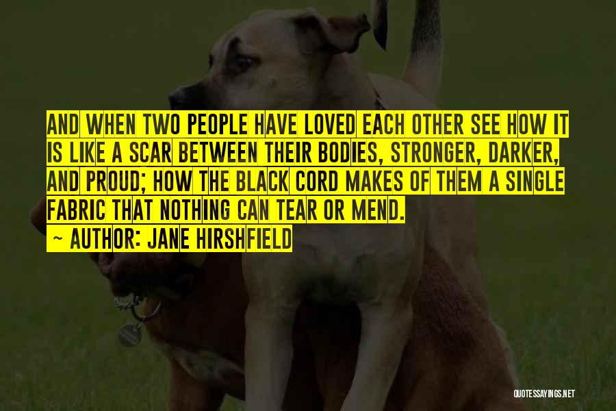 Jane Hirshfield Quotes: And When Two People Have Loved Each Other See How It Is Like A Scar Between Their Bodies, Stronger, Darker,