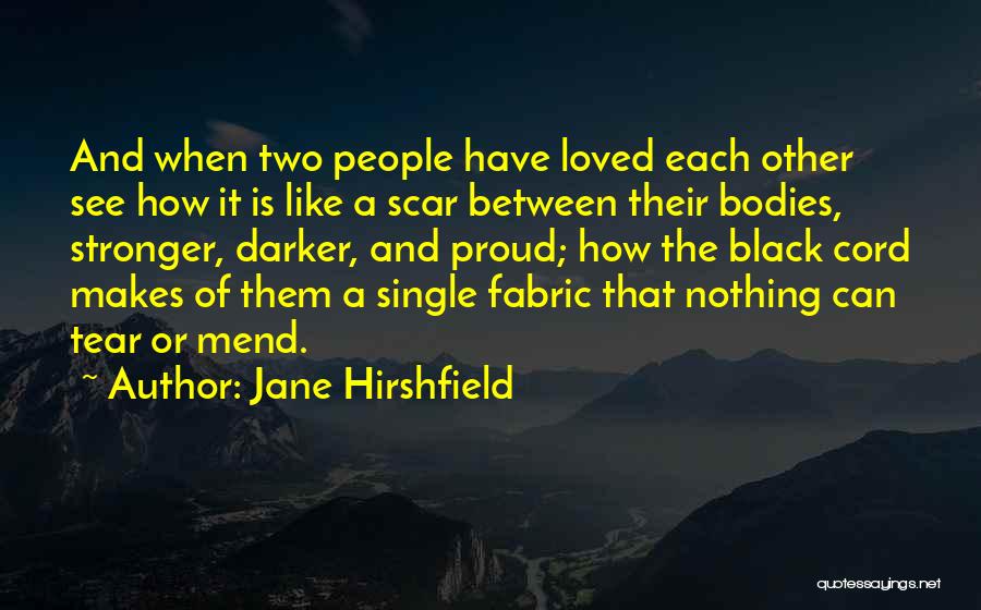 Jane Hirshfield Quotes: And When Two People Have Loved Each Other See How It Is Like A Scar Between Their Bodies, Stronger, Darker,