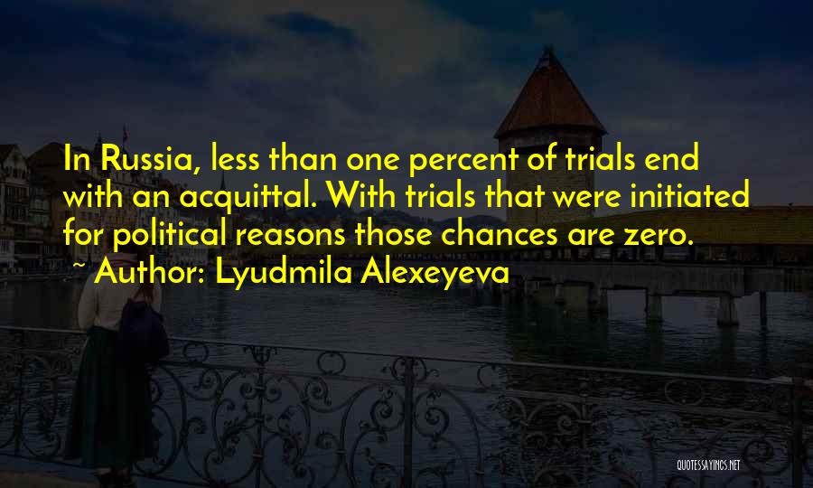 Lyudmila Alexeyeva Quotes: In Russia, Less Than One Percent Of Trials End With An Acquittal. With Trials That Were Initiated For Political Reasons