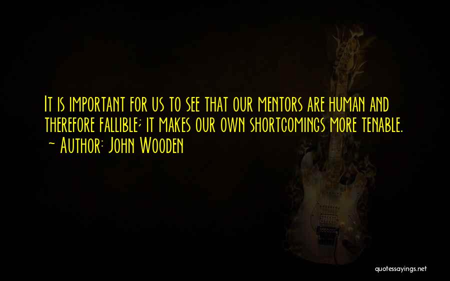 John Wooden Quotes: It Is Important For Us To See That Our Mentors Are Human And Therefore Fallible; It Makes Our Own Shortcomings
