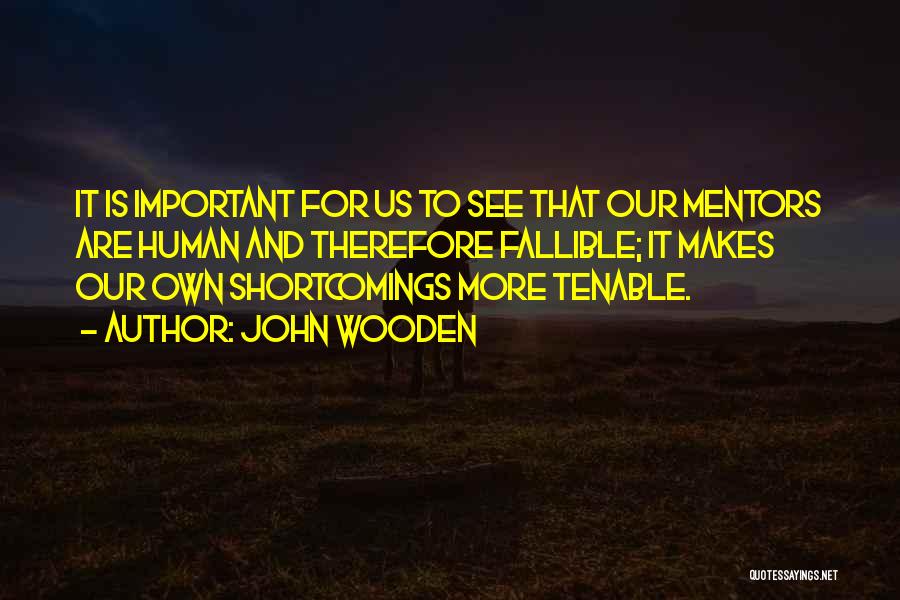 John Wooden Quotes: It Is Important For Us To See That Our Mentors Are Human And Therefore Fallible; It Makes Our Own Shortcomings