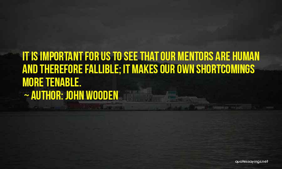 John Wooden Quotes: It Is Important For Us To See That Our Mentors Are Human And Therefore Fallible; It Makes Our Own Shortcomings