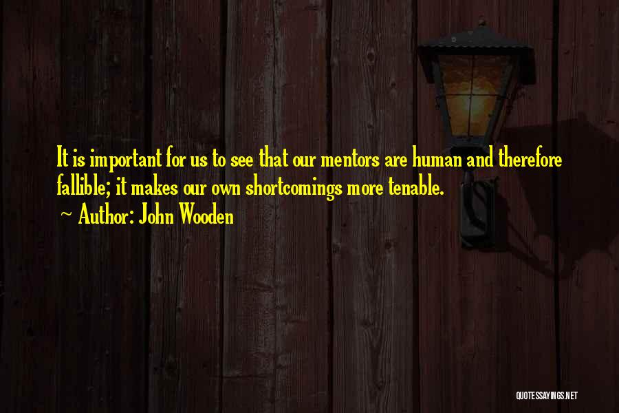 John Wooden Quotes: It Is Important For Us To See That Our Mentors Are Human And Therefore Fallible; It Makes Our Own Shortcomings