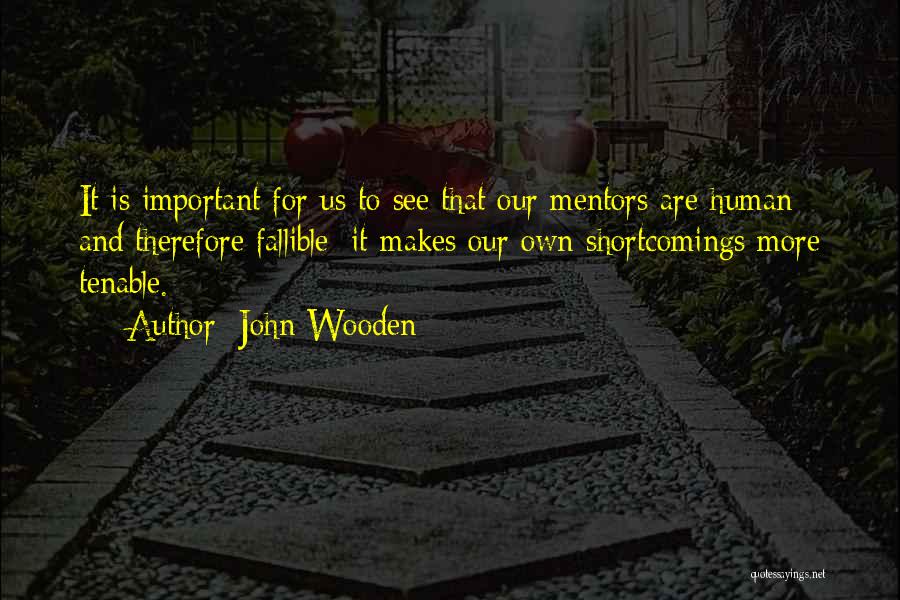 John Wooden Quotes: It Is Important For Us To See That Our Mentors Are Human And Therefore Fallible; It Makes Our Own Shortcomings