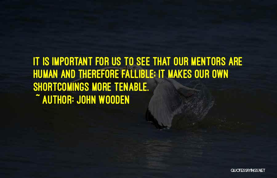 John Wooden Quotes: It Is Important For Us To See That Our Mentors Are Human And Therefore Fallible; It Makes Our Own Shortcomings