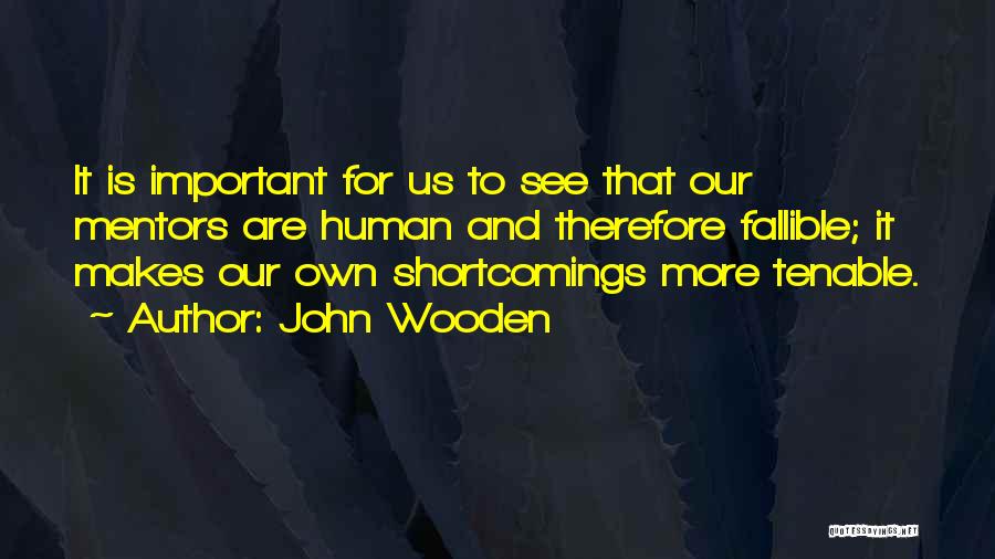 John Wooden Quotes: It Is Important For Us To See That Our Mentors Are Human And Therefore Fallible; It Makes Our Own Shortcomings