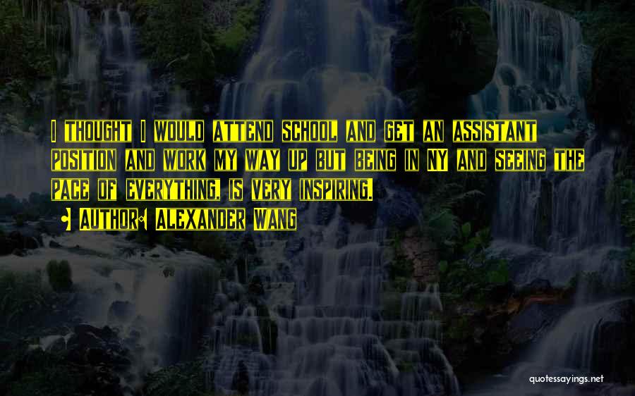 Alexander Wang Quotes: I Thought I Would Attend School And Get An Assistant Position And Work My Way Up But Being In Ny