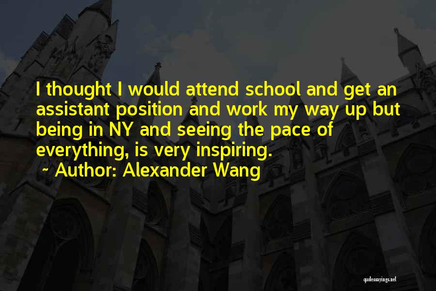 Alexander Wang Quotes: I Thought I Would Attend School And Get An Assistant Position And Work My Way Up But Being In Ny