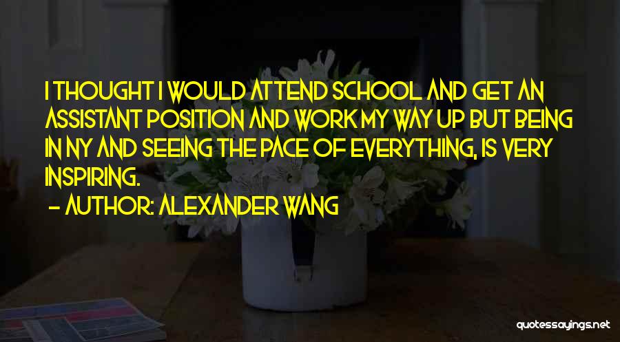 Alexander Wang Quotes: I Thought I Would Attend School And Get An Assistant Position And Work My Way Up But Being In Ny