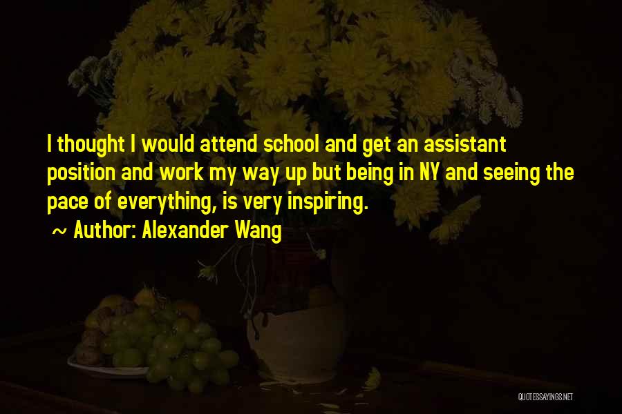 Alexander Wang Quotes: I Thought I Would Attend School And Get An Assistant Position And Work My Way Up But Being In Ny