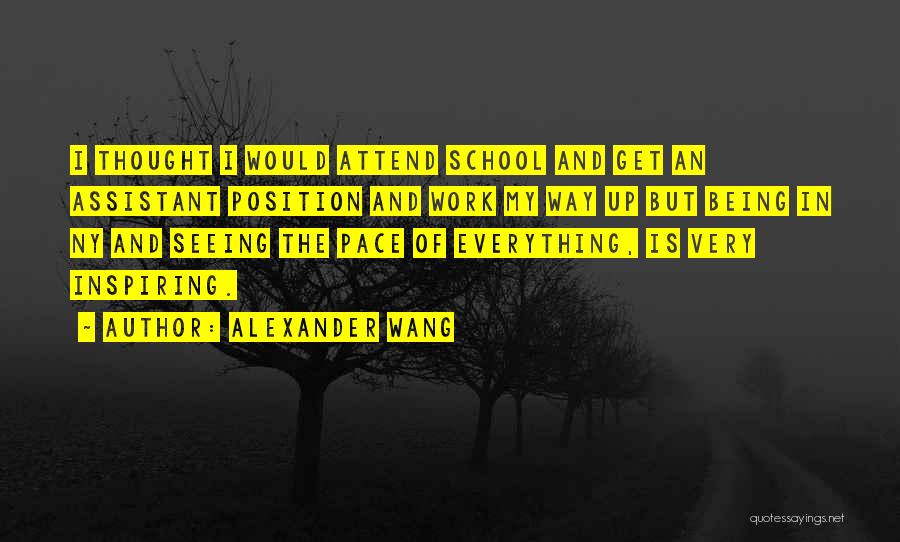 Alexander Wang Quotes: I Thought I Would Attend School And Get An Assistant Position And Work My Way Up But Being In Ny