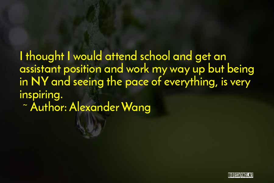 Alexander Wang Quotes: I Thought I Would Attend School And Get An Assistant Position And Work My Way Up But Being In Ny