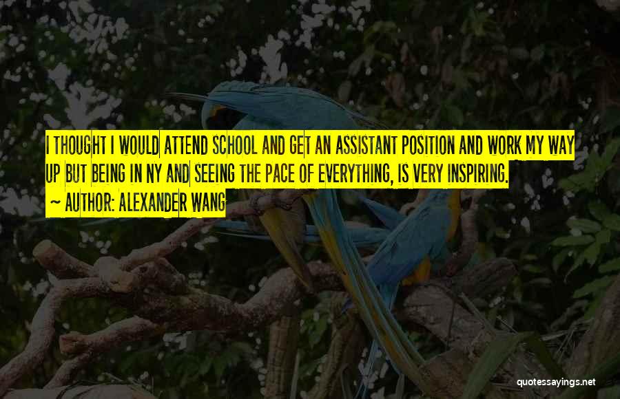 Alexander Wang Quotes: I Thought I Would Attend School And Get An Assistant Position And Work My Way Up But Being In Ny