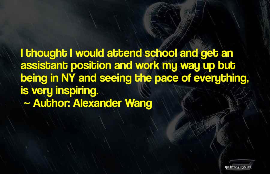 Alexander Wang Quotes: I Thought I Would Attend School And Get An Assistant Position And Work My Way Up But Being In Ny