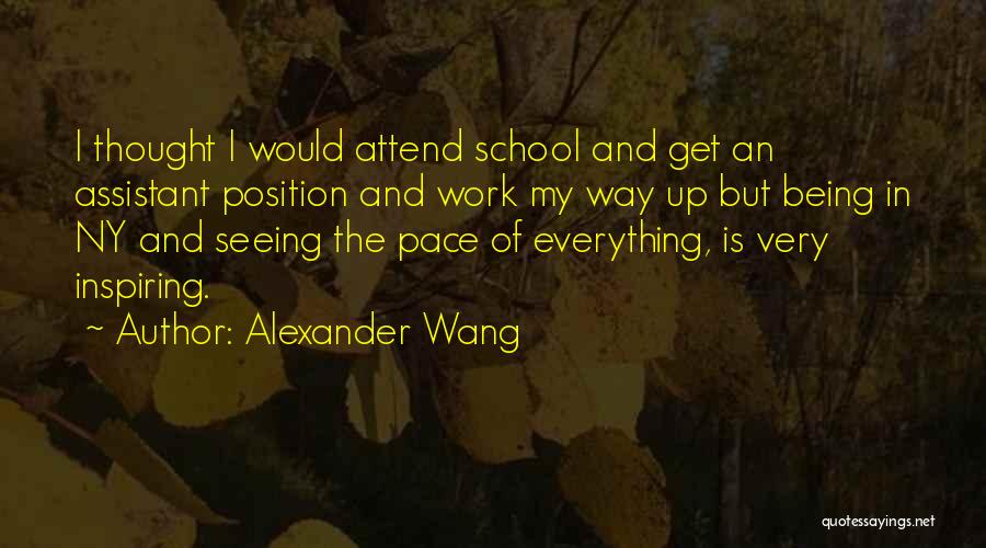 Alexander Wang Quotes: I Thought I Would Attend School And Get An Assistant Position And Work My Way Up But Being In Ny