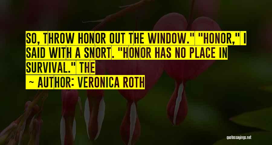 Veronica Roth Quotes: So, Throw Honor Out The Window. Honor, I Said With A Snort. Honor Has No Place In Survival. The