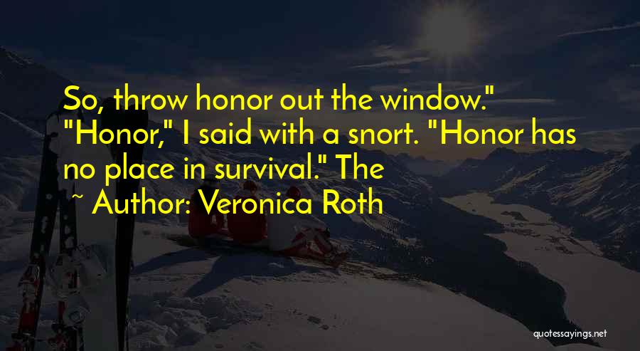 Veronica Roth Quotes: So, Throw Honor Out The Window. Honor, I Said With A Snort. Honor Has No Place In Survival. The