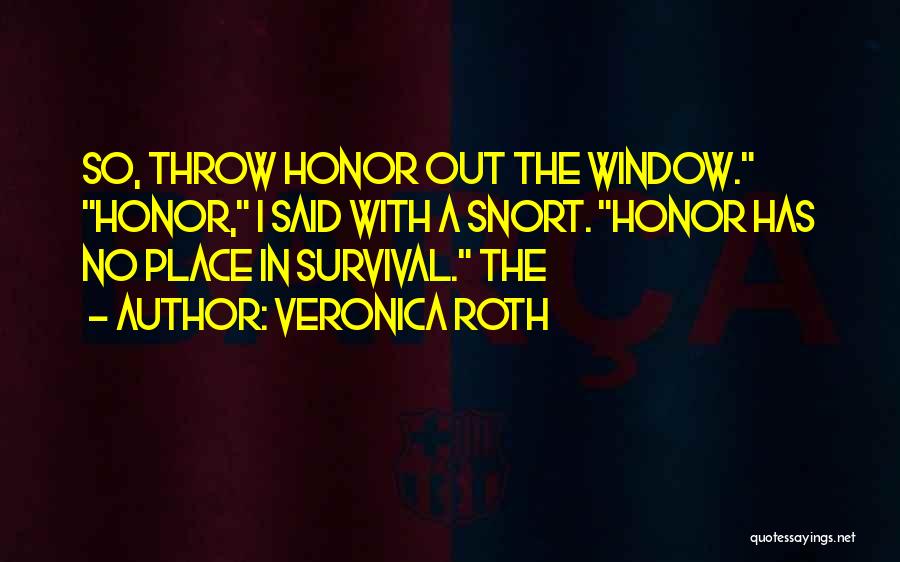 Veronica Roth Quotes: So, Throw Honor Out The Window. Honor, I Said With A Snort. Honor Has No Place In Survival. The