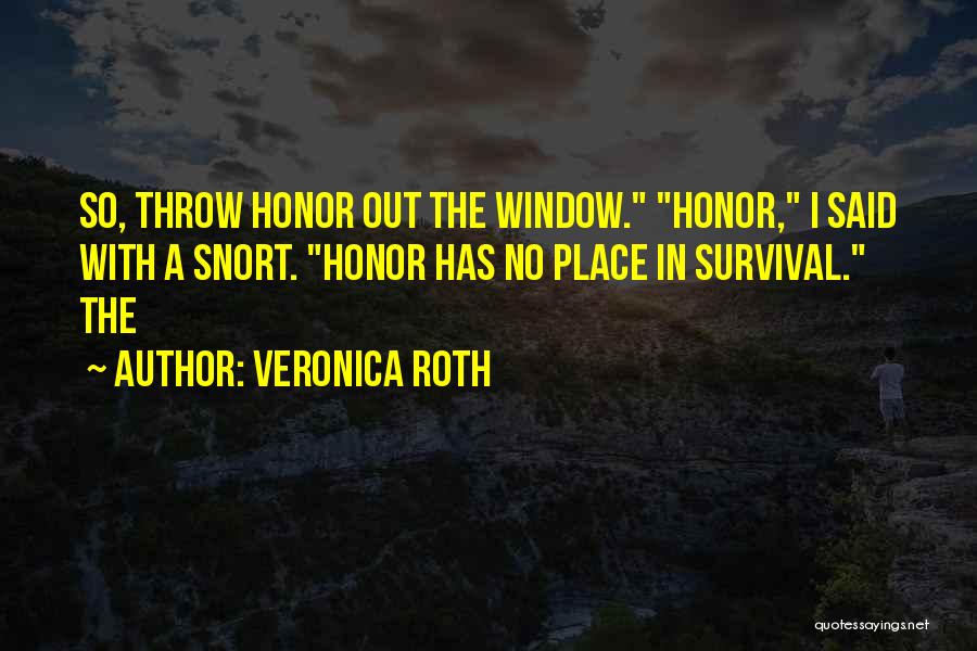 Veronica Roth Quotes: So, Throw Honor Out The Window. Honor, I Said With A Snort. Honor Has No Place In Survival. The