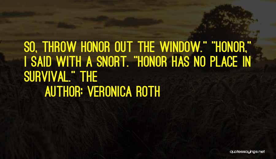 Veronica Roth Quotes: So, Throw Honor Out The Window. Honor, I Said With A Snort. Honor Has No Place In Survival. The