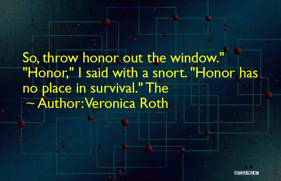 Veronica Roth Quotes: So, Throw Honor Out The Window. Honor, I Said With A Snort. Honor Has No Place In Survival. The