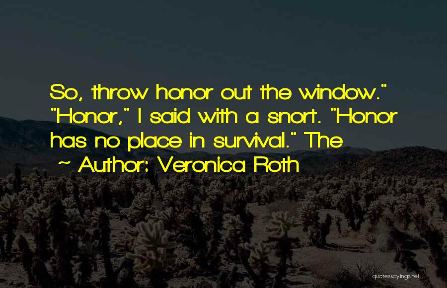 Veronica Roth Quotes: So, Throw Honor Out The Window. Honor, I Said With A Snort. Honor Has No Place In Survival. The