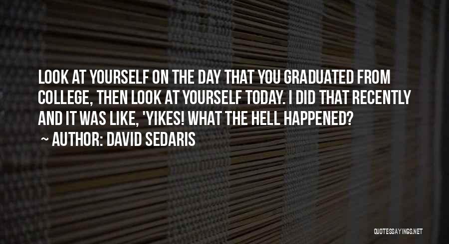 David Sedaris Quotes: Look At Yourself On The Day That You Graduated From College, Then Look At Yourself Today. I Did That Recently