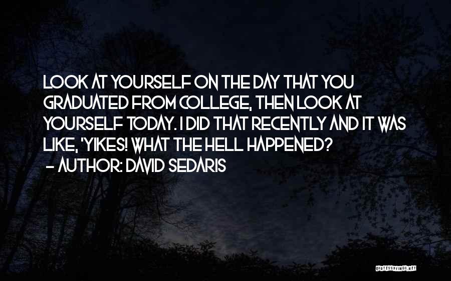 David Sedaris Quotes: Look At Yourself On The Day That You Graduated From College, Then Look At Yourself Today. I Did That Recently