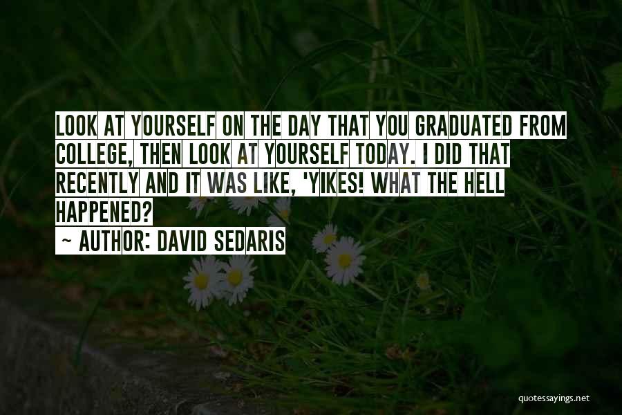 David Sedaris Quotes: Look At Yourself On The Day That You Graduated From College, Then Look At Yourself Today. I Did That Recently